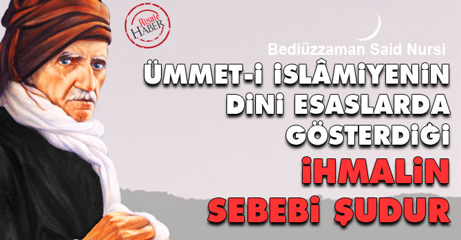 Ümmet-i İslâmiyenin dini esaslarda gösterdiği ihmalin sebebi şudur
