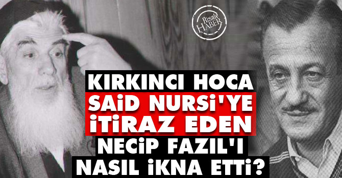 Kırkıncı Hoca, Said Nursi'ye itiraz eden Necip Fazıl'ı nasıl ikna etti?