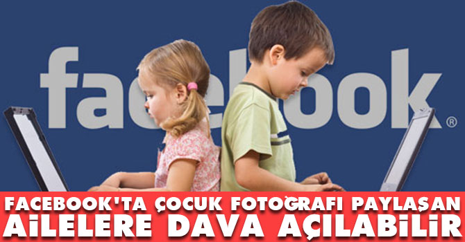 Facebook'ta çocuklarının fotoğraflarını paylaşan ailelere dava açılabilir