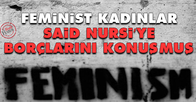 Feminist kadınlar Said Nursi’ye borçlarını konuşmuş