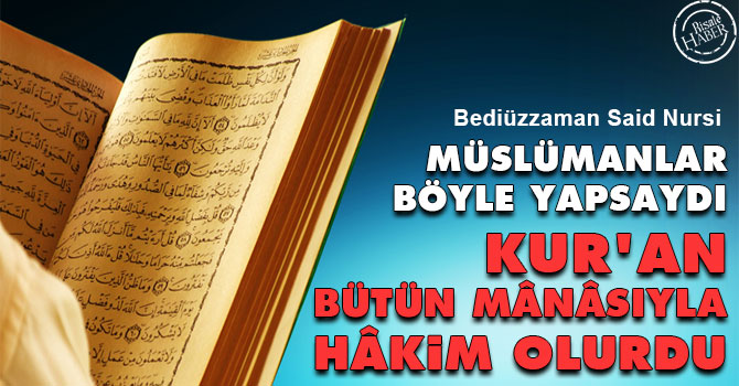 Müslümanlar böyle yapsaydı Kur'an bütün mânâsıyla hâkim olurdu