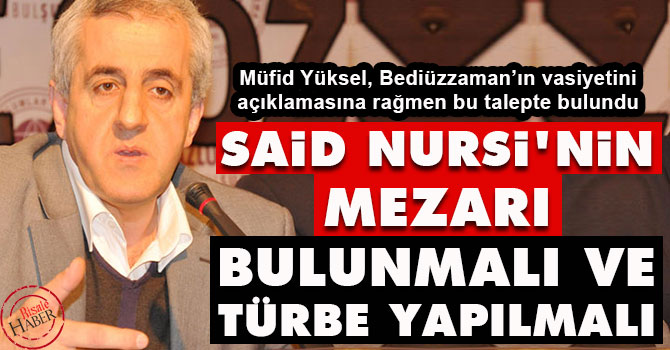 Yüksel: Said Nursi'nin mezarı bulunmalı ve türbe yapılmalı