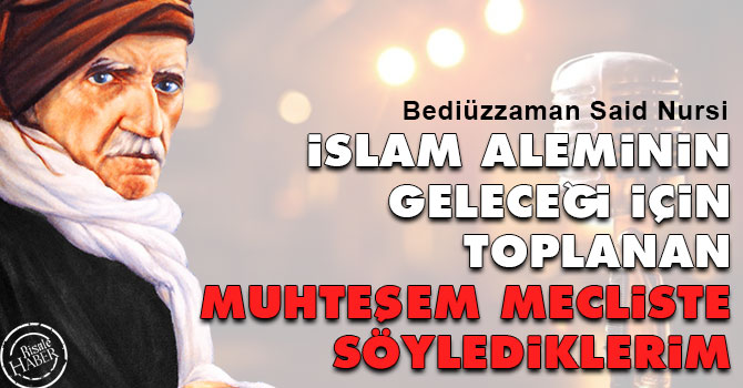 İslam aleminin geleceği için toplanan muhteşem mecliste söylediklerim