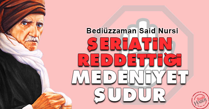 Bediüzzaman: Şeriatin reddettiği medeniyet şudur