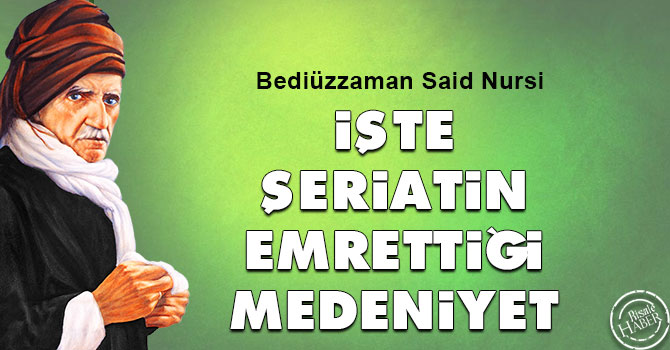 Bediüzzaman: İşte Şeriatin emrettiği medeniyet