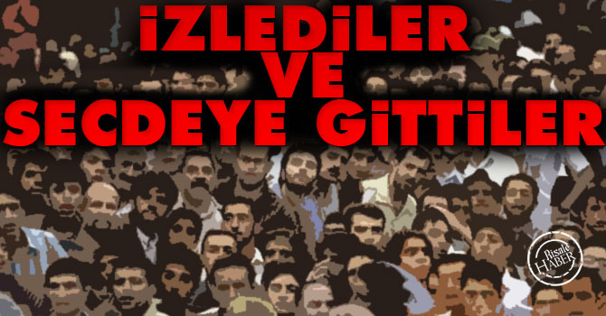 İzlediler ve secdeye gittiler