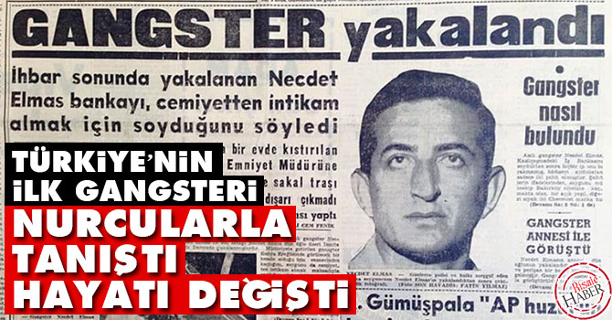 Türkiye’nin ilk gangsteri Necdet Elmas Nurcularla tanıştı hayatı değişti