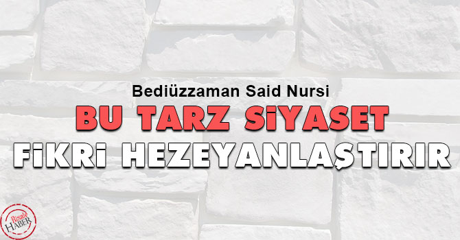 Bediüzzaman: Bu tarz siyaset fikri hezeyanlaştırır