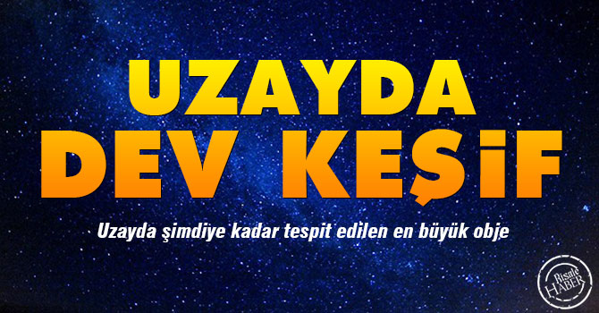 Uzayda dev keşif... Şimdiye kadar tespit edilen en büyük...