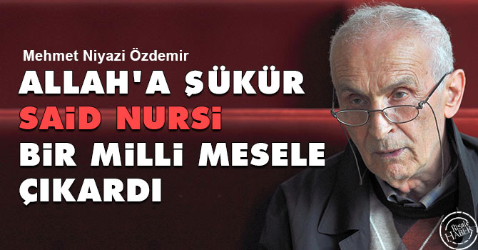 Allah'a şükür Said Nursi, bir milli mesele çıkardı