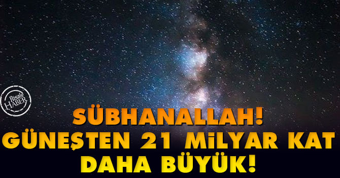 Sübhanallah! Güneş’ten 21 milyar kat daha büyük!