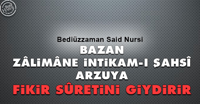 Bazan zâlimâne intikam-ı şahsî, arzuya fikir sûretini giydirir