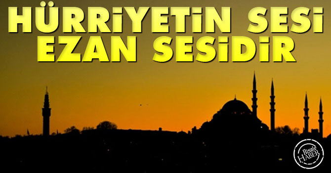 Hürriyetin sesi ezan sesidir