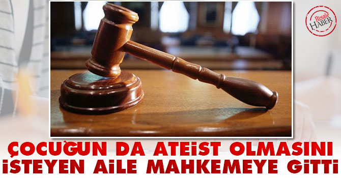 Çocuğun da Ateist olmasını isteyen aile mahkemeye gitti