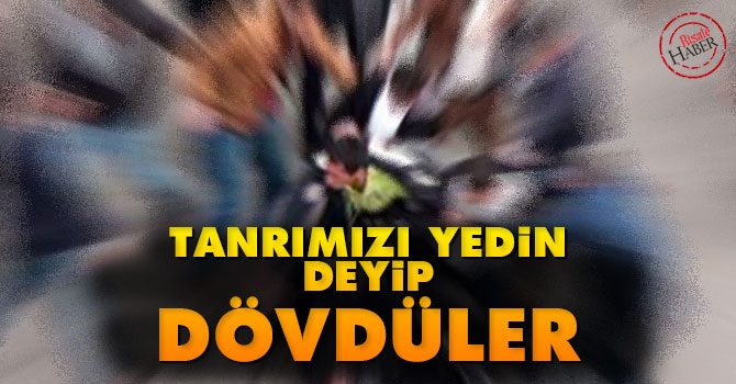 Tanrımızı yedin deyip dövdüler