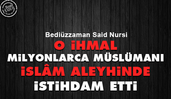 Bediüzzaman: O ihmal Müslümanları İslâm aleyhinde istihdam etti