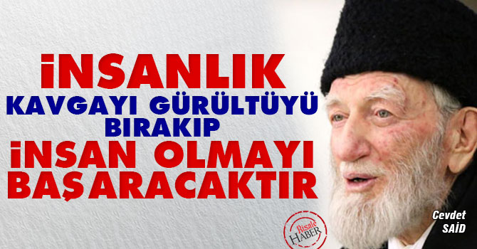 İnsanlık kavgayı, gürültüyü bırakıp insan olmayı başaracaktır