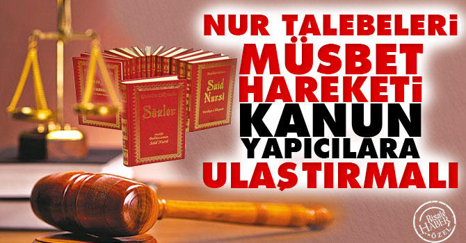 Nur talebeleri müsbet hareketi kanun yapıcılara ulaştırmalı