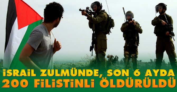 İsrail zulmünde, son 6 ayda 200 Filistinli öldürüldü