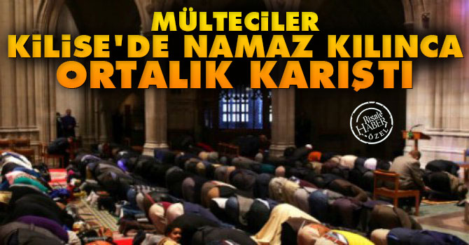 Mülteciler kilisede namaz kılınca ortalık karıştı