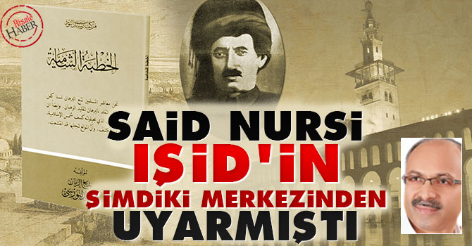 Said Nursi IŞİD'in şimdiki merkezinden uyarmıştı