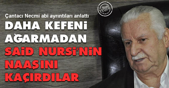 Daha kefeni ağarmadan Said Nursi'nin naaşını kaçırdılar