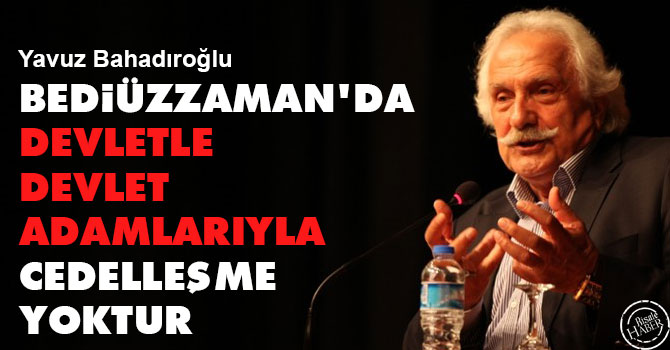 Bediüzzaman'da devletle ve devlet adamlarıyla cedelleşme yoktur