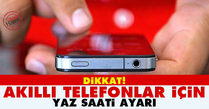 Dikkat! Akıllı telefonlar için yaz saati uyarısı