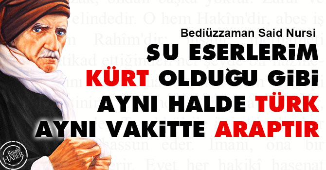 Şu eserlerim Kürt olduğu gibi, aynı halde Türk, aynı vakitte Araptır