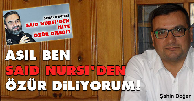 Asıl ben Said Nursi'den özür diliyorum!