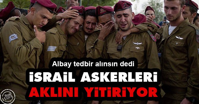 İsrail askerleri aklını yitiriyor