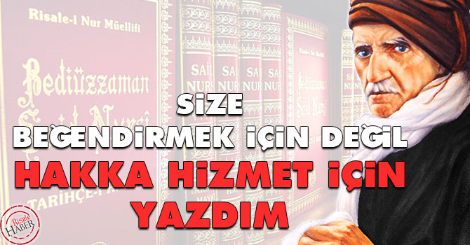 Size beğendirmek için değil, hakka hizmet için yazdım