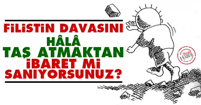 Filistin davasını hâlâ taş atmaktan ibaret mi sanıyorsunuz?