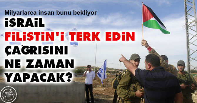 İsrail 'Filistin'i terk edin' çağrısını ne zaman yapacak?