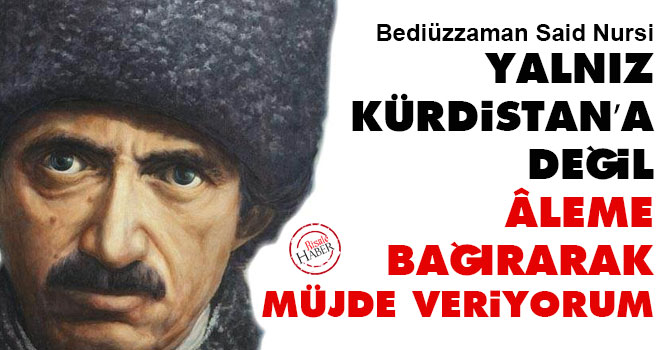 Yalnız Kürdistan’a değil âleme bağırarak müjde veriyorum ki