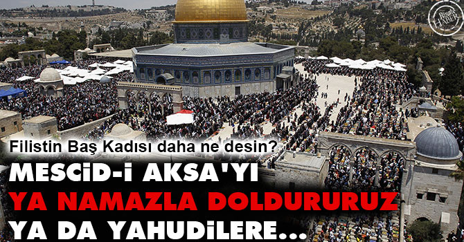 Mescid-i Aksa'yı ya namazla doldururuz ya da Yahudilere...