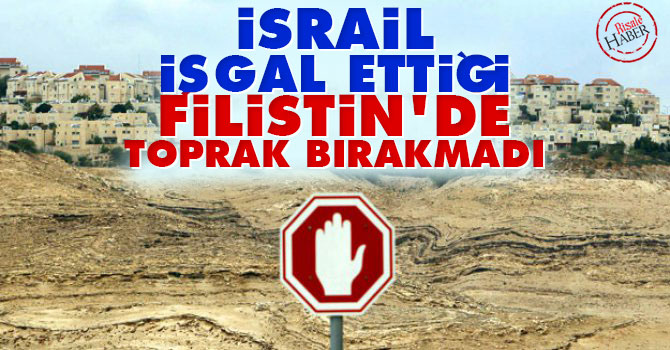 İsrail işgal ettiği Filistin'de toprak bırakmadı