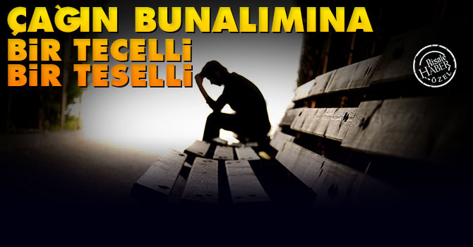 Çağın bunalımına bir tecelli bir teselli