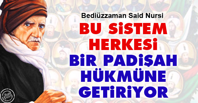 Bediüzzaman: Bu sistem herkesi bir padişah hükmüne getiriyor