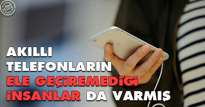 Akıllı cep telefonlarının ele geçiremediği insanlar da varmış