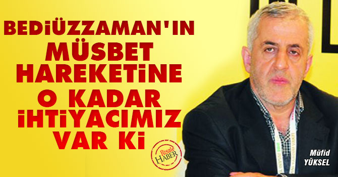 Bediüzzaman'ın 'Müsbet Hareket'ine o kadar ihtiyacımız var ki