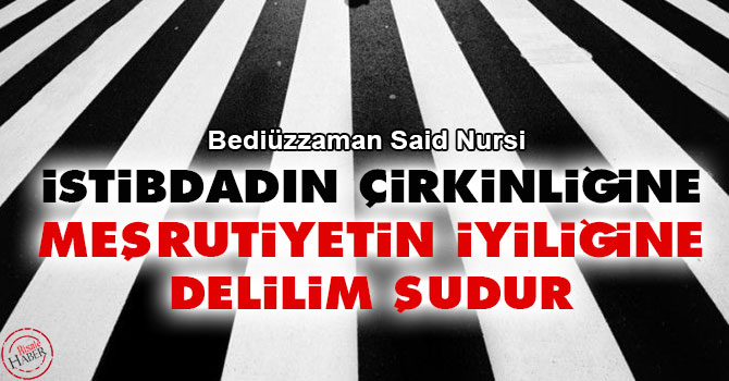İstibdadın çirkinliğine, meşrutiyetin iyiliğine delilim şudur