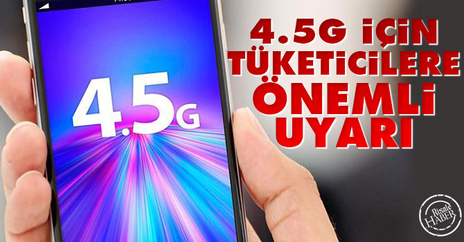 4.5G için tüketicilere önemli uyarı