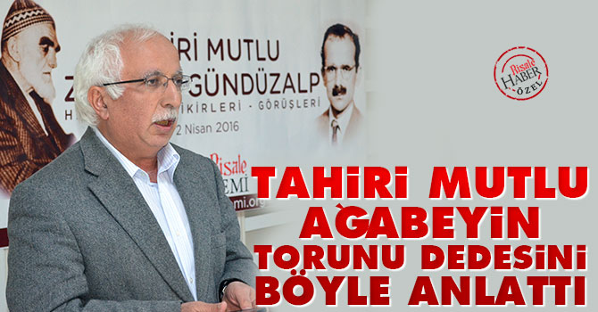 Tahiri Mutlu ağabeyin torunu dedesini böyle anlattı
