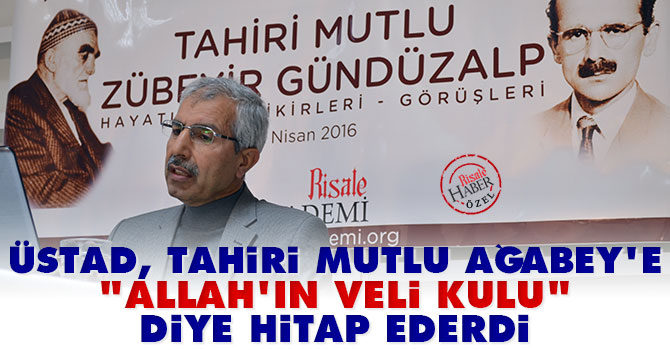 Üstad, Tahiri Mutlu Ağabeye 'Allah'ın Veli Kulu' diye hitap ederdi