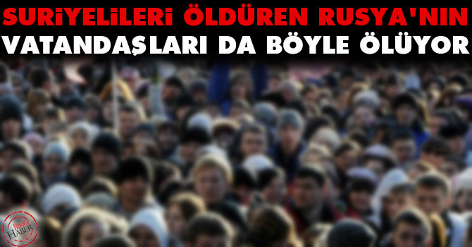 Suriyelileri öldüren Rusya'nın vatandaşları da işte böyle ölüyor