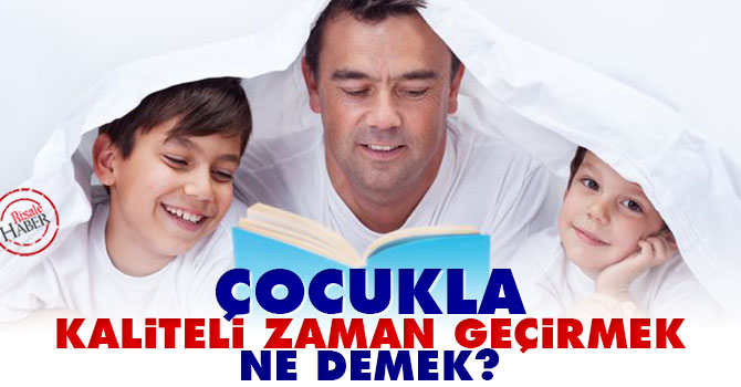 Çocukla kaliteli zaman geçirmek ne demek