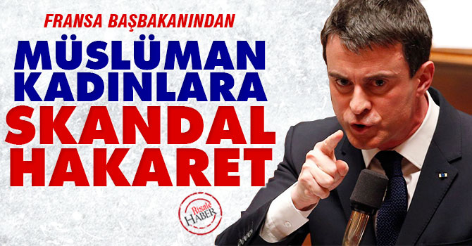 Fransa Başbakanı'ndan Tesettürlü kadınlara skandal hakaret