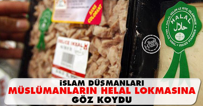İslam Düşmanları Müslümanların helal lokmasına göz koydu