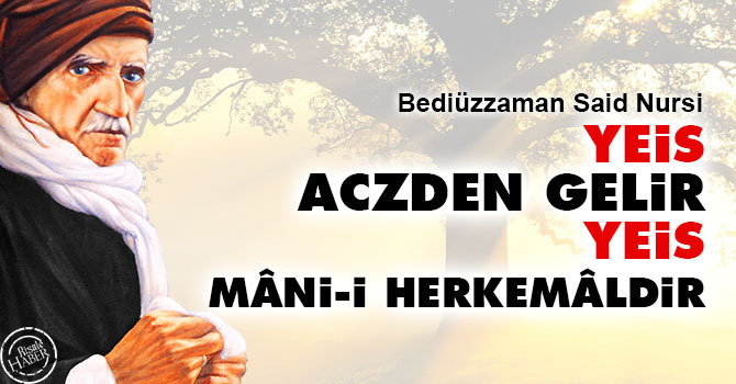 Bediüzzaman: Yeis, aczden gelir. Yeis, mâni-i herkemâldir
